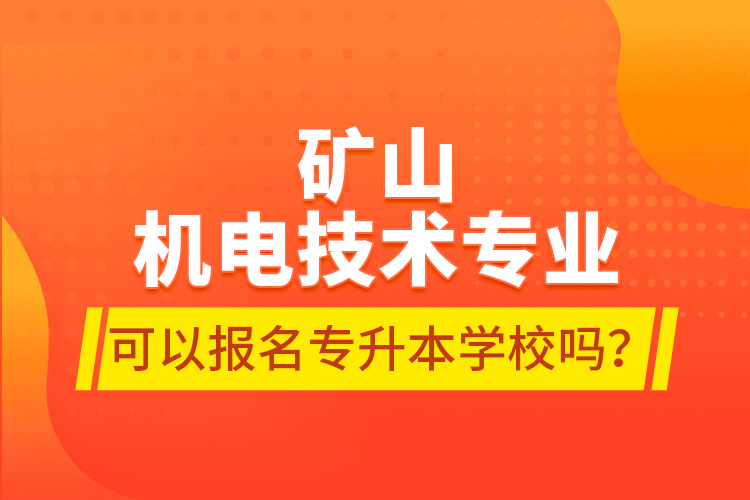 礦山機(jī)電技術(shù)專業(yè)可以報(bào)名專升本學(xué)校嗎？