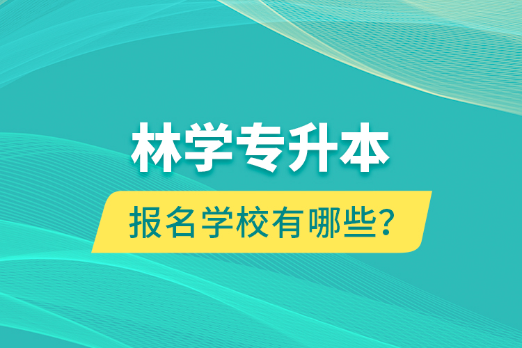 林學(xué)專升本報名學(xué)校有哪些？