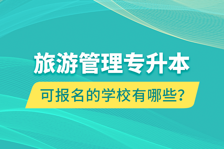 旅游管理專升本可報名的學(xué)校有哪些？