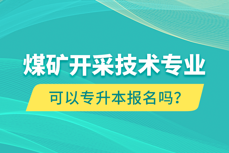 煤礦開采技術(shù)專業(yè)可以專升本報名嗎？