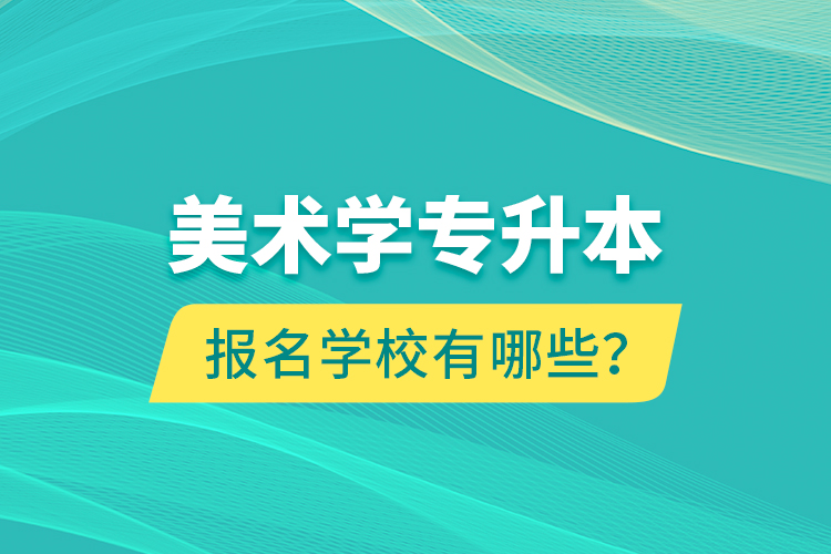 美術學專升本報名學校有哪些？