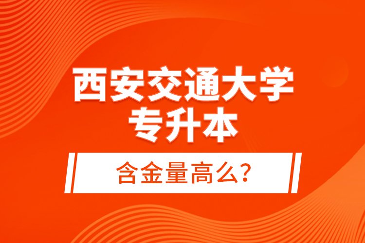 西安交通大學(xué)專升本含金量高么？