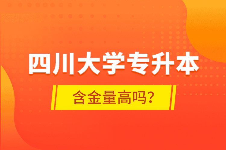 四川大學(xué)專升本含金量高嗎？