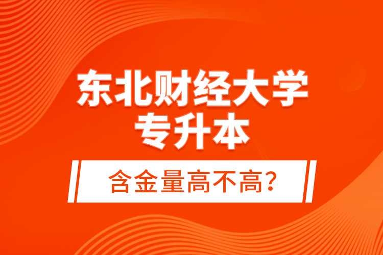 東北財經(jīng)大學(xué)專升本含金量高不高？