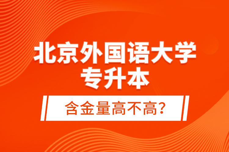 北京外國語大學專升本含金量高不高？