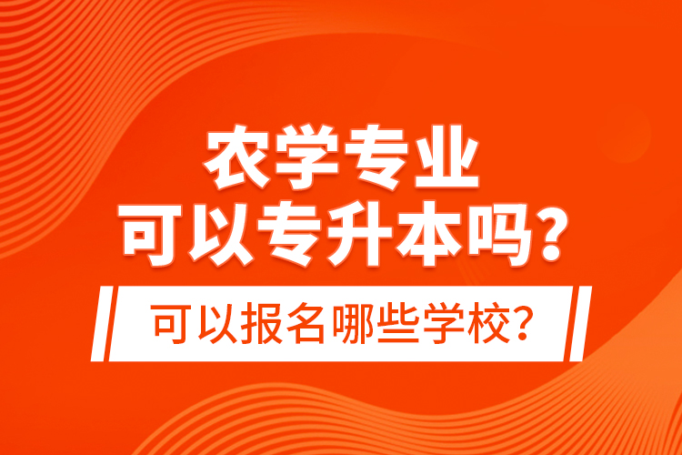 農(nóng)學(xué)專業(yè)可以專升本嗎？可以報名哪些學(xué)校？