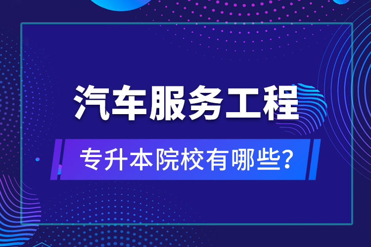 汽車服務(wù)工程專升本院校有哪些？