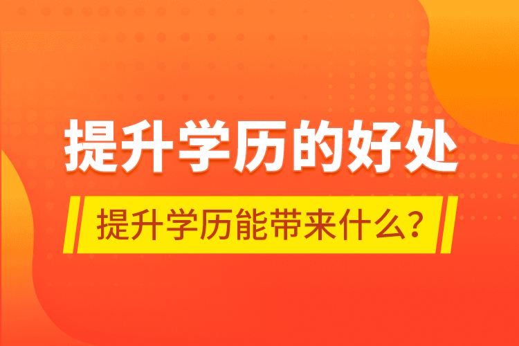 提升學歷的好處，提升學歷能帶來什么？