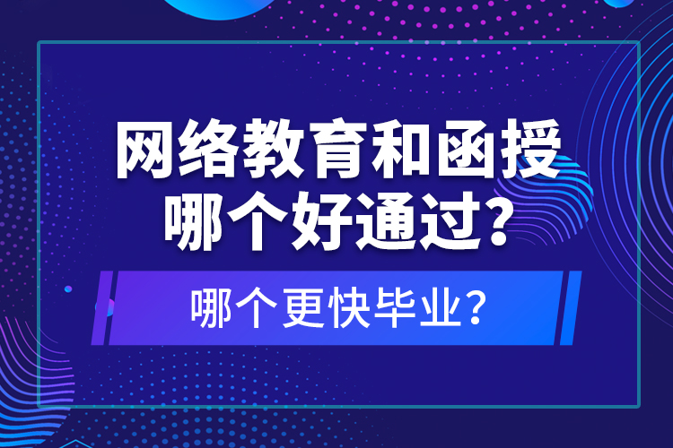 網(wǎng)絡(luò)教育和函授哪個(gè)好通過？哪個(gè)更快畢業(yè)？