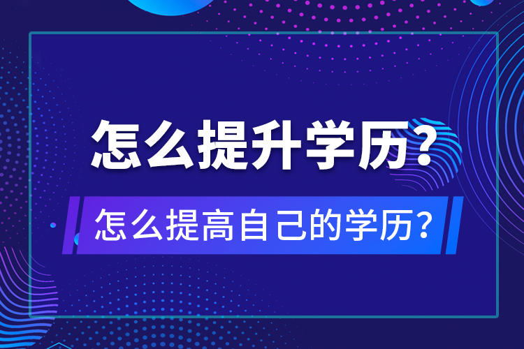 怎么提升學(xué)歷？怎么提高自己的學(xué)歷？