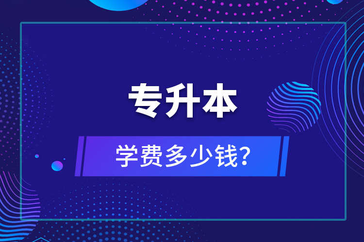 專升本學(xué)費(fèi)多少錢(qián)？