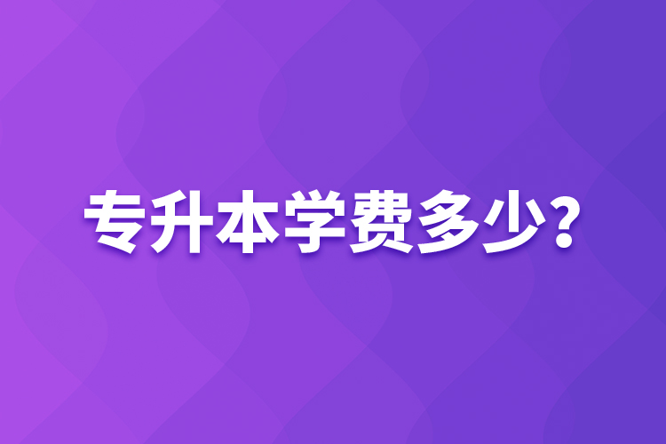 專升本學(xué)費多少？