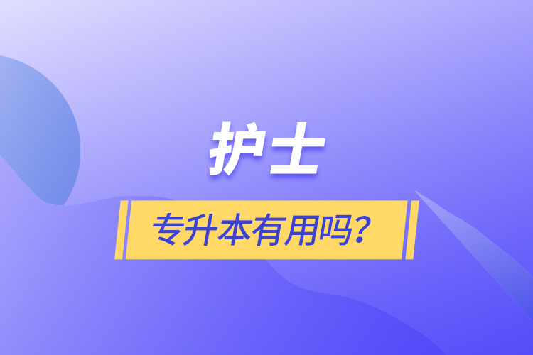 護(hù)士專升本有用嗎？