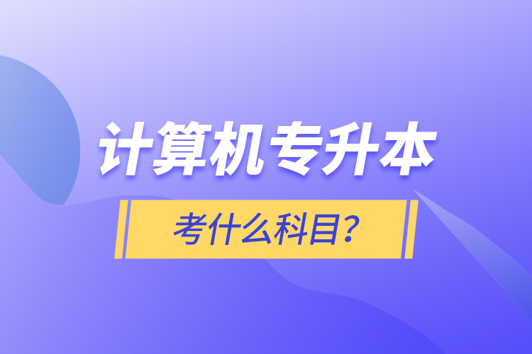 計算機專升本考什么科目？