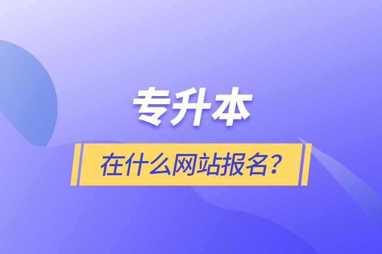 專升本在什么網(wǎng)站報(bào)名？