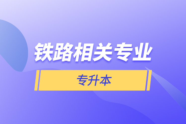 鐵路相關(guān)專(zhuān)業(yè)專(zhuān)升本