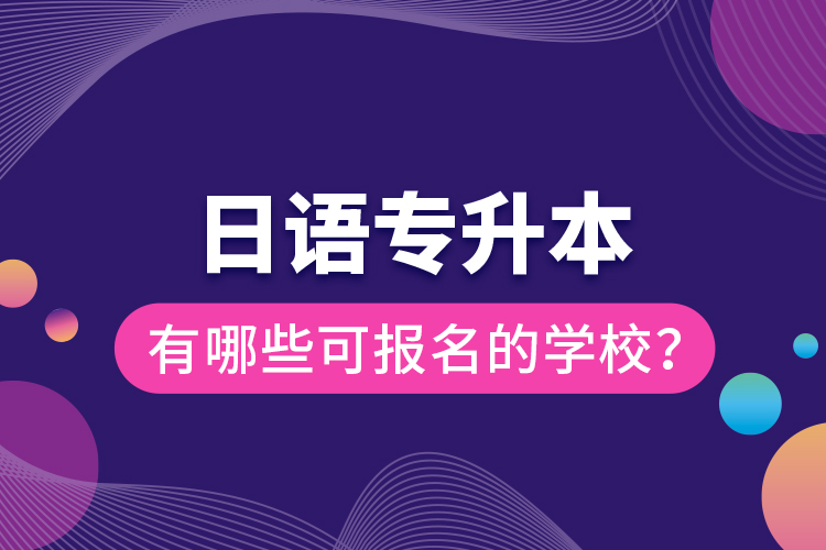 日語專升本有哪些可報名的學(xué)校？