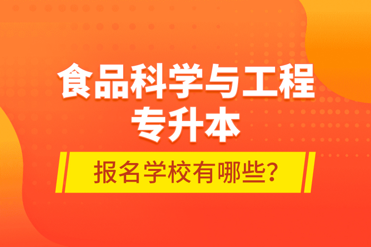 食品科學(xué)與工程專升本報(bào)名學(xué)校有哪些？