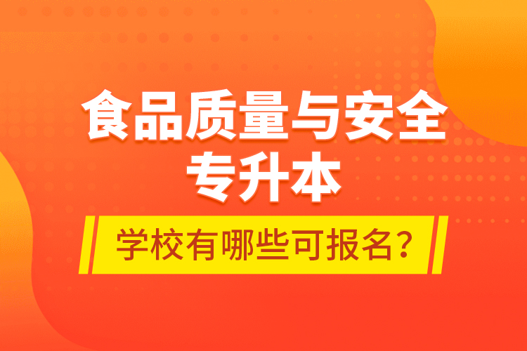 食品質(zhì)量與安全專升本學(xué)校有哪些可報(bào)名？