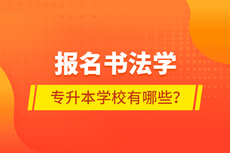 報名書法學(xué)專升本學(xué)校有哪些？