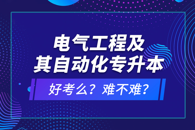 電氣工程及其自動化專升本考什么？難不難？
