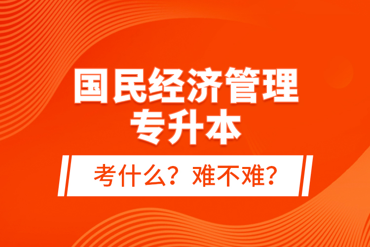 國民經(jīng)濟(jì)管理專升本考什么？難不難？