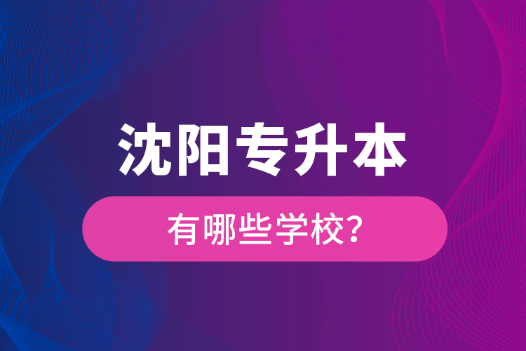沈陽(yáng)專升本有哪些學(xué)校？