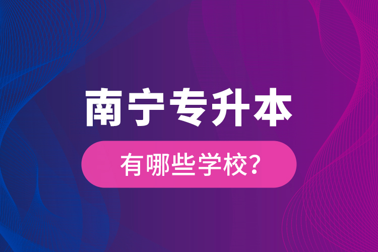 南寧專升本有哪些學(xué)校？