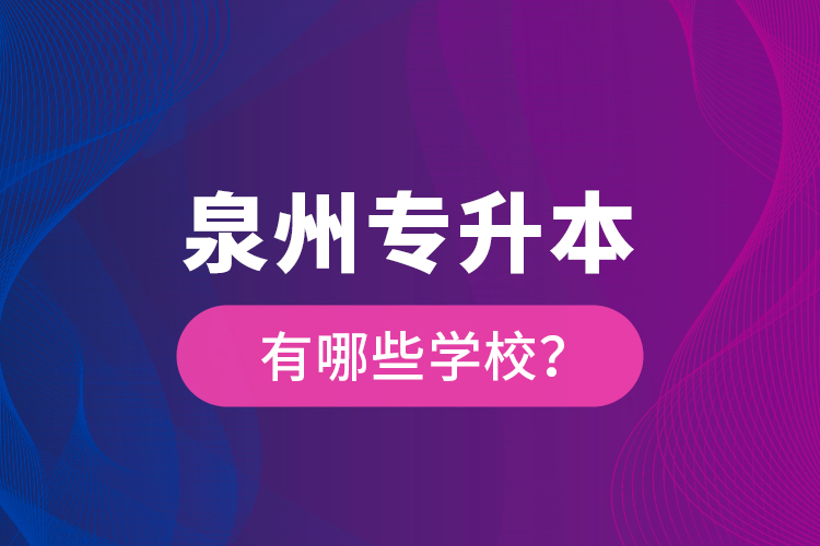 泉州專升本有哪些學(xué)校？