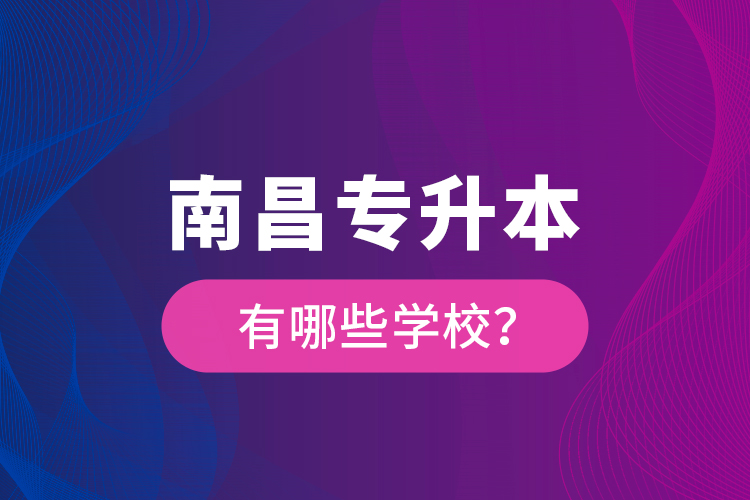 南昌專升本有哪些學(xué)校？