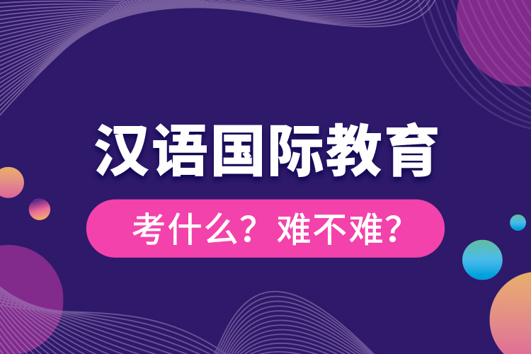 漢語國際教育考什么？難不難？