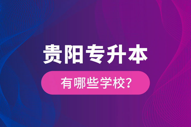 貴陽專升本有哪些學(xué)校？