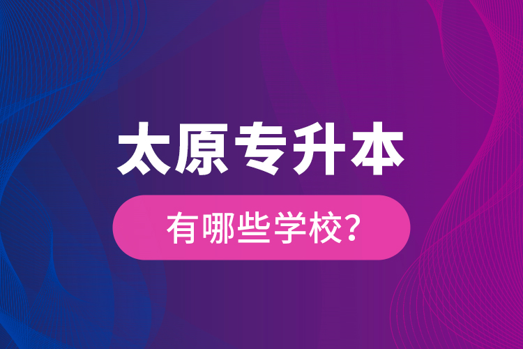 太原專升本有哪些學(xué)校？