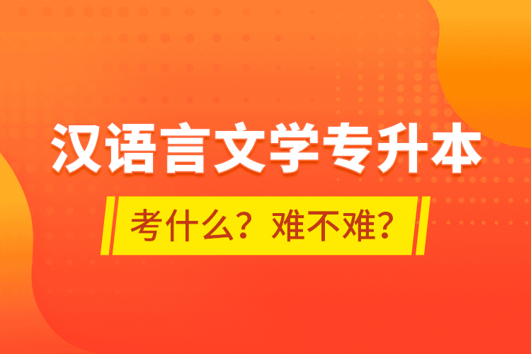 漢語言文學(xué)專升本考什么？難不難？
