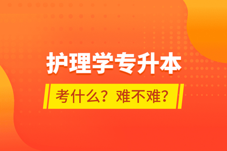 護理學專升本考什么？難不難？