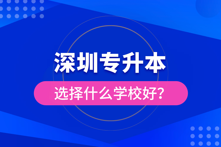 深圳專升本選擇什么學校好？
