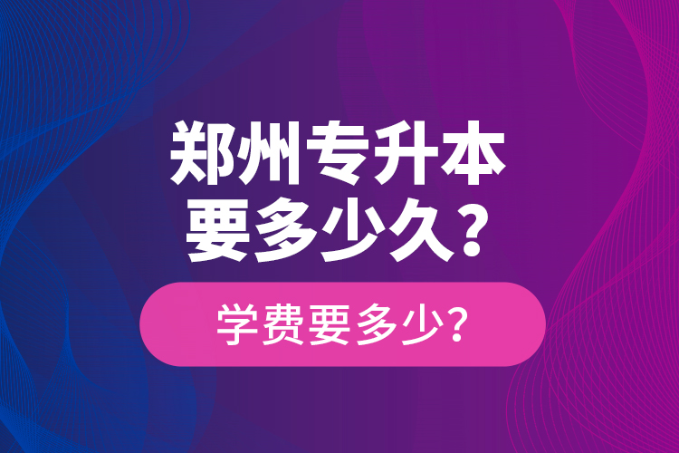 鄭州專升本要多少久？學費要多少？