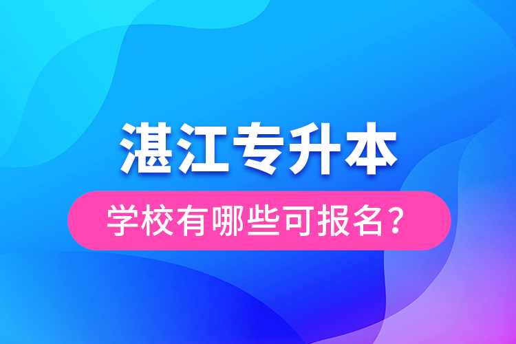 湛江專(zhuān)升本學(xué)校有哪些可報(bào)名？