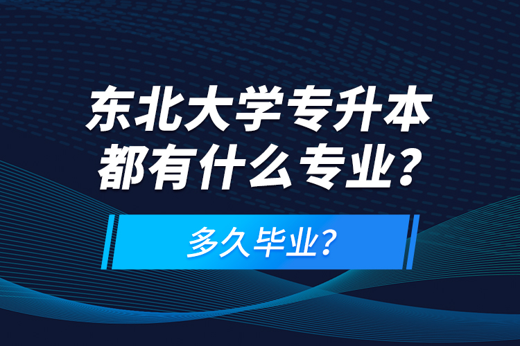 東北大學(xué)專升本都有什么專業(yè)？多久畢業(yè)？