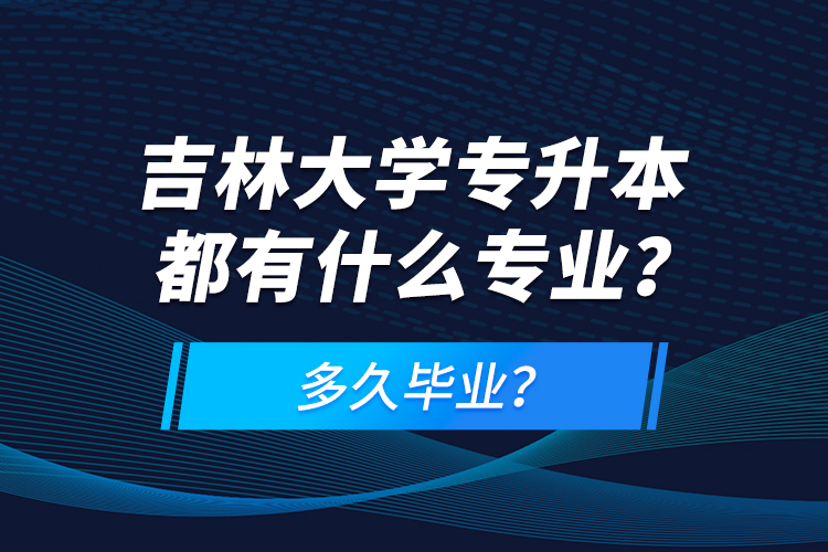 吉林大學專升本都有什么專業(yè)？多久畢業(yè)？