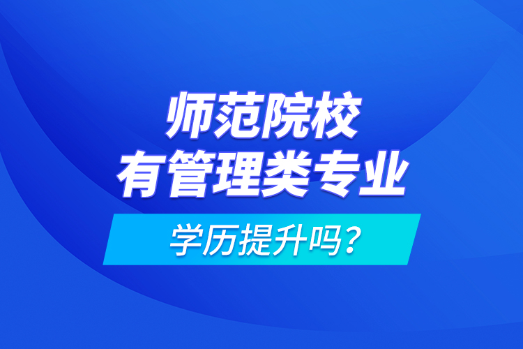 師范院校有管理類專業(yè)學歷提升嗎？