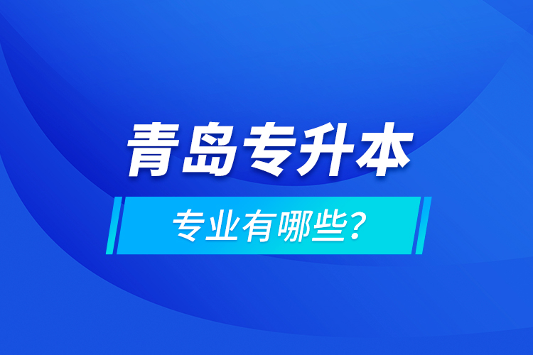 青島專升本專業(yè)有哪些？