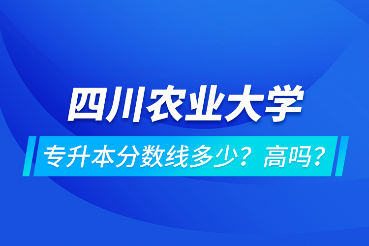 四川農(nóng)業(yè)大學(xué)專升本分?jǐn)?shù)線多少？高嗎？