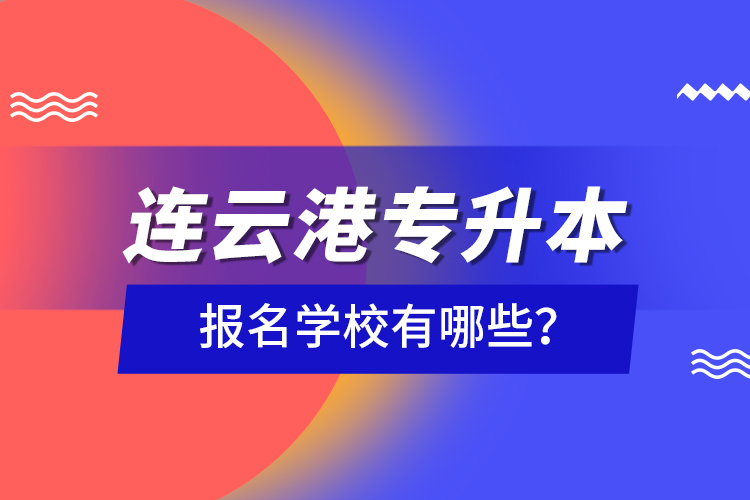 連云港專升本報(bào)名學(xué)校有哪些？