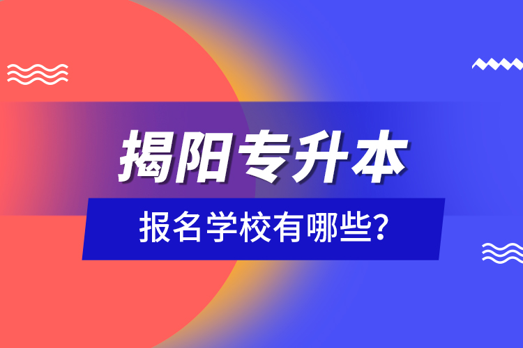 揭陽專升本報名學(xué)校有哪些？