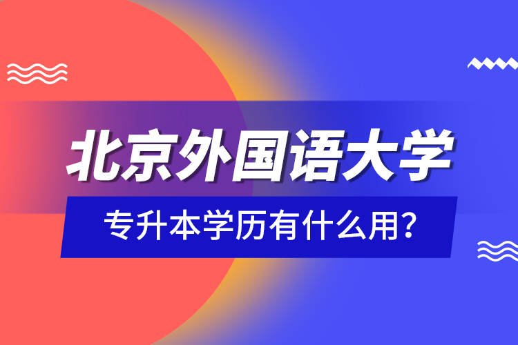 北京外國語大學專升本學歷有什么用？