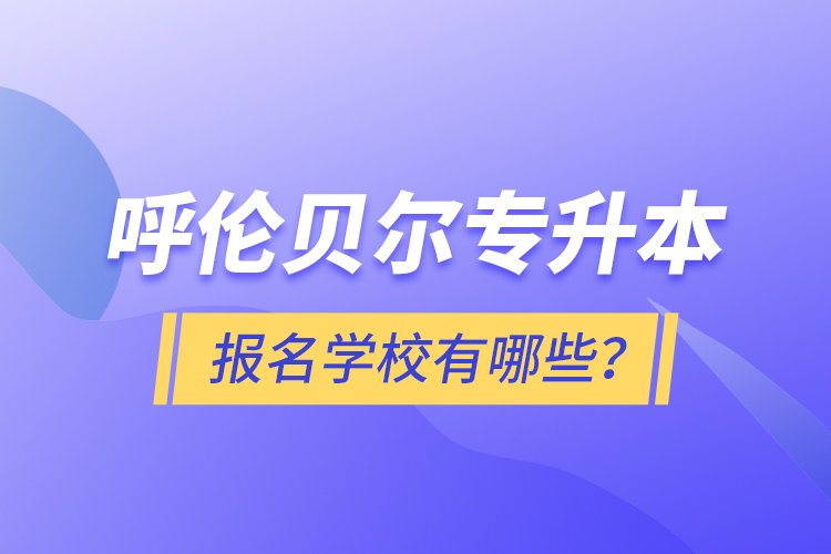 呼倫貝爾專升本報(bào)名有哪些學(xué)校？