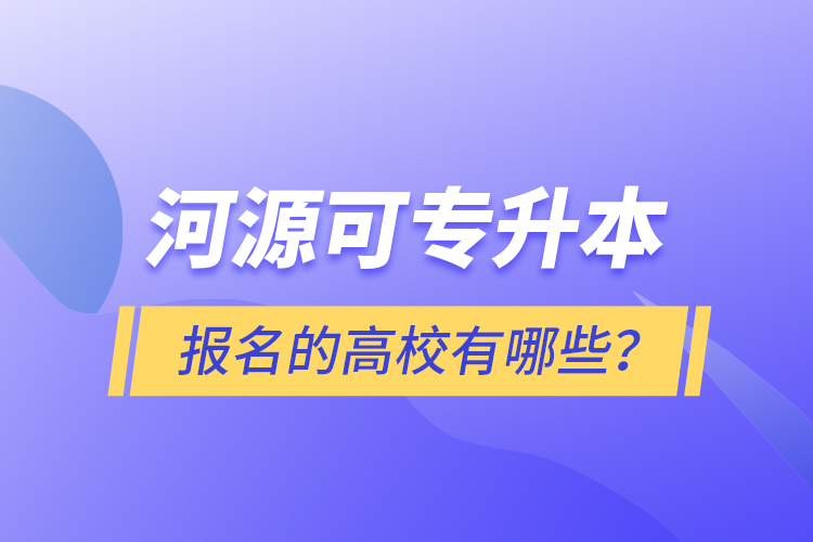 河源可專升本報名的高校有哪些？