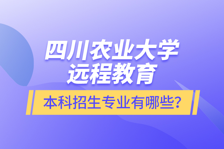 四川農業(yè)大學遠程教育本科招生專業(yè)有哪些？