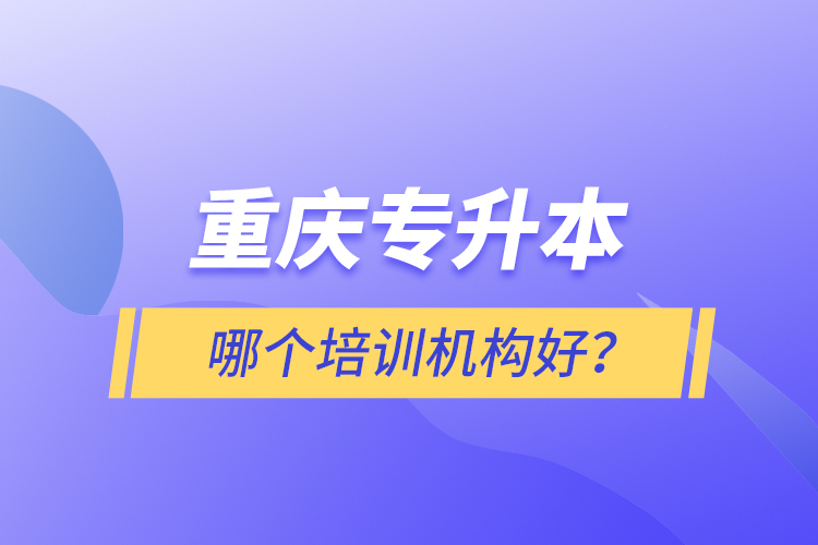 重慶專升本哪個培訓機構(gòu)好？